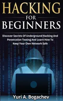 Hacking For Beginners: Discover Secrets Of Underground Hacking And Penetration Testing And Learn How To Keep Your Own Network Safe, Paperback/Yuri a. Bogachev