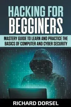 Hacking for Beginners: Mastery Guide to Learn and Practice the Basics of Computer and Cyber Security, Paperback/Richard Dorsel