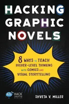 Hacking Graphic Novels: 8 Ways to Teach Higher-Level Thinking with Comics and Visual Storytelling, Paperback/Shveta V. Miller