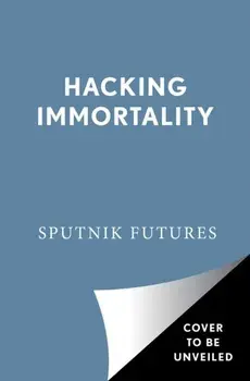 Hacking Immortality: New Realities in the Quest to Live Forever, Paperback/Sputnik Futures