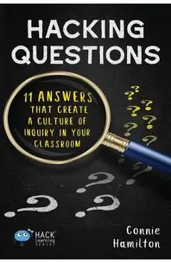 Hacking Questions: 11 Answers That Create a Culture of Inquiry in Your Classroom - Connie Hamilton