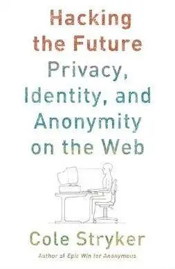 Hacking the Future: Online Anonymity, Privacy, and Control | Cole Stryker