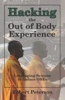 Hacking the Out of Body Experience: Leveraging Science to Induce OBEs, Paperback/Robert Peterson