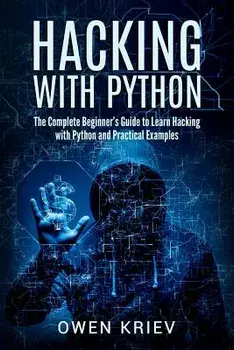 Hacking with Python: The Complete Beginner's Guide to Learn Hacking with Python, and Practical Examples, Paperback/Owen Kriev