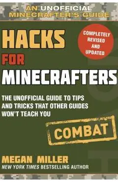 Hacks for Minecrafters: Combat Edition: The Unofficial Guide to Tips and Tricks That Other Guides Won't Teach You - Megan Miller