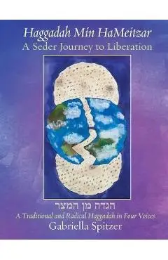 Haggadah Min HaMeitzar - A Seder Journey to Liberation: A Traditional and Radical Haggadah in Four Voices - Gabriella Spitzer