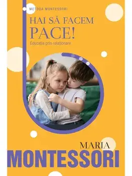 Hai sa facem pace! Educatia prin relationare/Maria Montessori