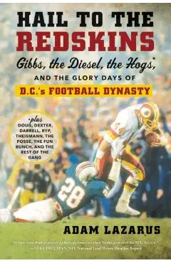 Hail to the Redskins: Gibbs, the Diesel, the Hogs, and the Glory Days of D.C.'s Football Dynasty - Adam Lazarus