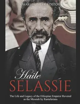 Haile Selassie: The Life and Legacy of the Ethiopian Emperor Revered as the Messiah by Rastafarians, Paperback/Charles River Editors