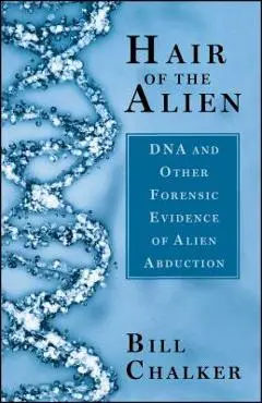 Hair of the Alien: DNA and Other Forensic Evidence of Alien Abductions - Bill Chalker