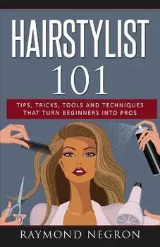 Hairstylist 101: Tips, Tricks, Tools and Techniques That Turn Beginners Into Pros, Paperback/Raymond Negron