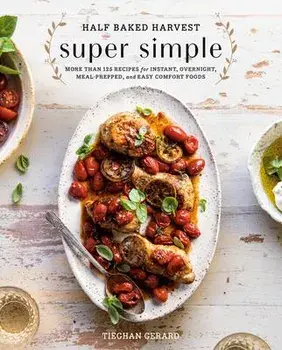 Half Baked Harvest Super Simple: More Than 125 Recipes for Instant, Overnight, Meal-Prepped, and Easy Comfort Foods, Hardcover/Tieghan Gerard