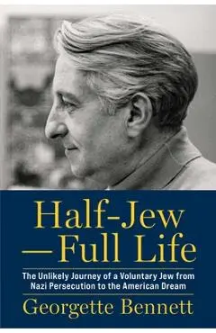 Half-Jew--Full Life: The Unlikely Journey of a Voluntary Jew from Nazi Persecution to the American Dream - Georgette Bennett