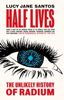 Half Lives. The Unlikely History of Radium, Paperback/Lucy Jane Santos