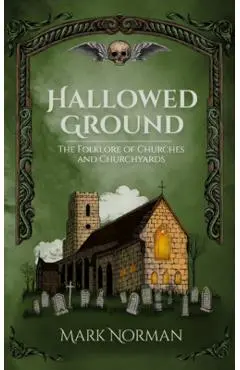 Hallowed Ground: The Folklore of Churches and Churchyards - Mark Norman