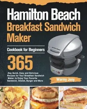 Hamilton Beach Breakfast Sandwich Maker Cookbook for Beginners: 365-Day Quick, Easy and Delicious Recipes for Your Breakfast Sandwich Maker, to Enjoy (carte cu defect minor)/Warmy Jony