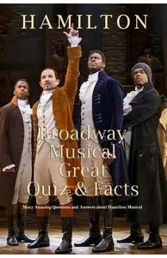Hamilton Broadway Musical Great Quiz & Facts: Many Amazing Questions and Answers about Hamilton Musical: Challenge Fan of Hamilton Broadway Musical - Denitra Darby