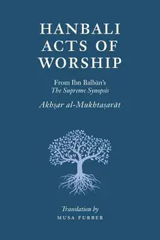 Hanbali Acts of Worship: From Ibn Balban's the Supreme Synopsis, Paperback/Musa Furber