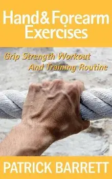 Hand and Forearm Exercises: Grip Strength Workout and Training Routine, Paperback/Patrick Barrett