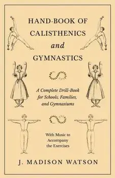Hand-Book of Calisthenics and Gymnastics - A Complete Drill-Book for Schools, Families, and Gymnasiums - With Music to Accompany the Exercises, Paperback/J. Madison Watson