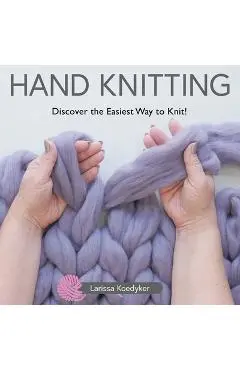 Hand Knitting: Discover the Easiest Way to Knit! - Larissa Koedyker