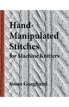 Hand-Manipulated Stitches for Machine Knitters - Susan Guagliumi