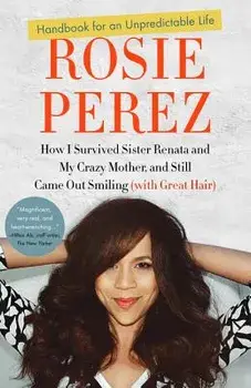 Handbook for an Unpredictable Life: How I Survived Sister Renata and My Crazy Mother, and Still Came Out Smiling (with Great Hair), Paperback/Rosie Perez