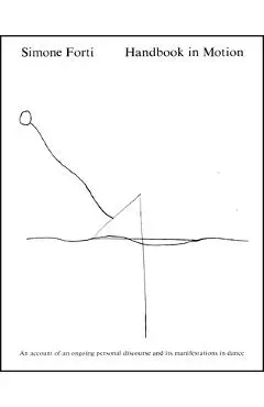 Handbook in Motion: An Account of an Ongoing Personal Discourse and Its Manifestations in Dance - Simone Forti