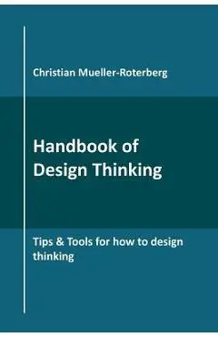 Handbook of Design Thinking: Tips & Tools for how to design thinking - Christian Mueller-roterberg