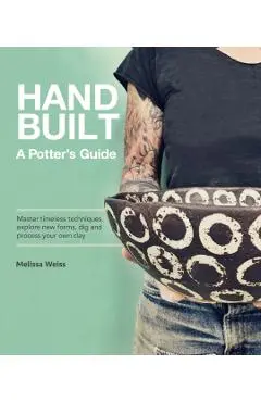Handbuilt, a Potter's Guide: Master Timeless Techniques, Explore New Forms, Dig and Process Your Own Clay - Melissa Weiss
