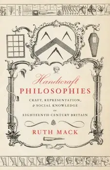 Handicraft Philosophies. Craft, Representation, and Social Knowledge in Eighteenth-Century Britain, New ed, Hardback/Ruth Mack