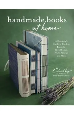 Handmade Books at Home: A Beginner's Guide to Binding Journals, Sketchbooks, Photo Albums and More - Chanel Ly