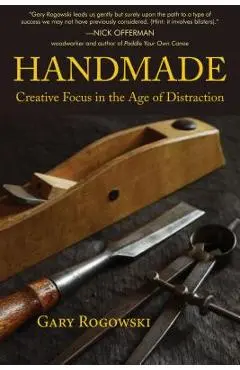 Handmade: Creative Focus in the Age of Distraction - Gary Rogowski