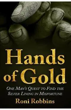 Hands of Gold: One Man's Quest To Find The Silver Lining In Misfortune - Roni Robbins
