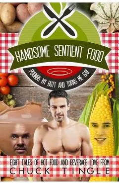 Handsome Sentient Food Pounds My Butt And Turns Me Gay: Eight Tales Of Hot Food - Chuck Tingle
