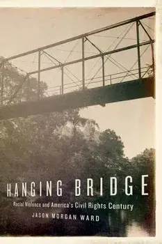 Hanging Bridge: Racial Violence and America's Civil Rights Century, Paperback/Jason Morgan Ward