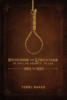 Hangings and Lynchings in Dallas County, Texas: 1853 to 1920, Paperback/Terry Baker