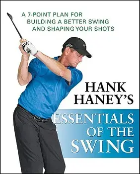 Hank Haney's Essentials of the Swing: A 7-Point Plan for Building a Better Swing and Shaping Your Shots, Hardcover/Hank Haney