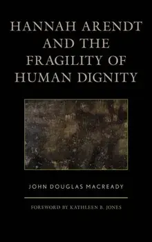Hannah Arendt and the Fragility of Human Dignity, Hardback/John Douglas Macready