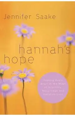 Hannah's Hope: Seeking God's Heart in the Midst of Infertility, Miscarriage, and Adoption Loss - Jennifer Saake