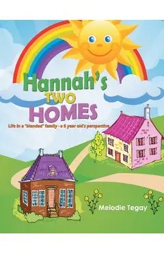 Hannah's Two Homes: Life in a blended family - a 5 year old's perspective - Melodie Tegay