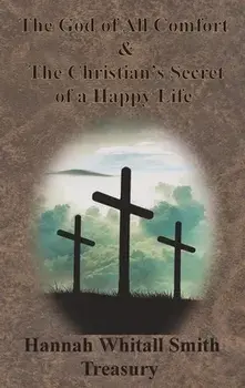 Hannah Whitall Smith Treasury - The God of All Comfort & The Christian's Secret of a Happy Life, Hardcover/Hannah Whitall Smith