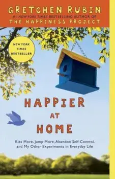 Happier at Home: Kiss More, Jump More, Abandon Self-Control, and My Other Experiments in Everyday Life, Paperback/Gretchen Rubin