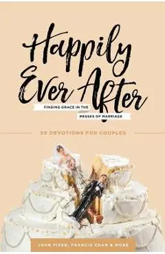 Happily Ever After: Finding Grace in the Messes of Marriage - John Piper