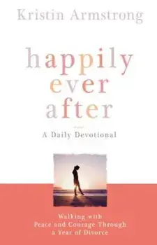 Happily Ever After: Walking with Peace and Courage Through a Year of Divorce, Paperback/Kristin Armstrong