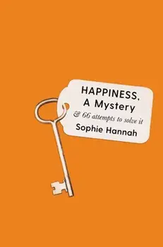 Happiness, a Mystery. And 66 Attempts to Solve It, Hardback/Sophie Hannah