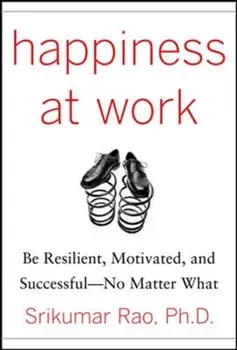 Happiness at Work: Be Resilient, Motivated, and Successful - No Matter What, Hardback/Srikumar Rao