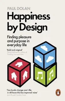 Happiness by Design. Finding Pleasure and Purpose in Everyday Life/Paul Dolan