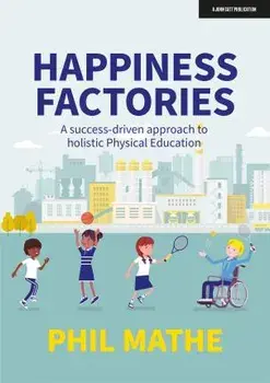 Happiness Factories: A success-driven approach to holistic Physical Education, Paperback/Phil Mathe
