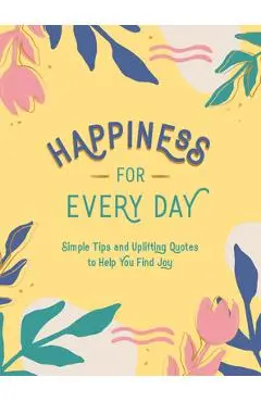 Happiness for Every Day: Simple Tips and Uplifting Quotes to Help You Find Joy - Summersdale